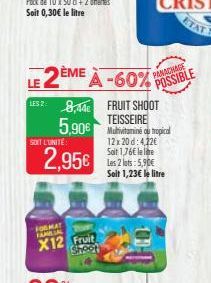 ETAT  2ÈME À -60%  PANACHASE  POSSIBLE  LES 2  8,14 FRUIT SHOOT 5,90  TEISSEIRE  Multivitamine ou tropical SOETUNITÉ  12 x 20 d: 412 Sait 16 le line Les 2 lots: 5,96 Seit 1,23 le litre  2,95  MA