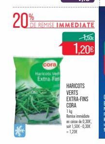 20%  DE REMISE IMMEDIATE  4,50 1,20  core Markos Ver Extra Fim  HARICOTS VERTS EXTRA-FINS CORA 1 kg Remise immediate ancaise de 0,30 soit 150E-0,30 = 1,20