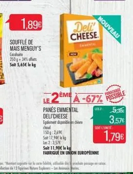 nouveau  1,89  deli' cheese  al  souffle de mais menguy's cacahuete 2509 +34offerts solt 5,65 le kg  le 2ème a -67% possible panés emmental 1825,38 deli'cheese  3,57  1,79