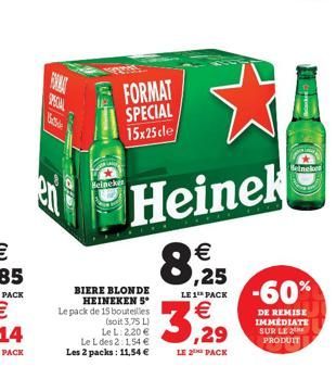 ?  FORMAT SPECIAL 15x25cle  Binele  Meine  Heinek  8.25  LE 1 PACK  -60%    BIERE BLONDE  HEINEKENS Le pack de 15 bouteilles  soit 3.75 LI  Le L. des. 158 .29  DE REMISE IMMEDIATE SUR LE PRODUIT  Le