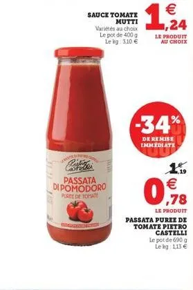 sauce tomate  mutti varietés au choix le pot de 400 g le kg: 3.10   1.   ,24  le produit  au choix  -34%  de remise immediate  passata di pomodoro  pireede tomate  098    ,78  le produit passata pu