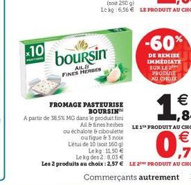 x10  -60%  boursin  AIL FINES HERBES  DE REMISE IMMEDIATE SUR LE 2  PRODUIT AU CHOIX  FROMAGE PASTEURISE   BOURSIN A partir de 38,5X MG dans le produit fini  84 Ailfines herbes ou échalote ciboulette