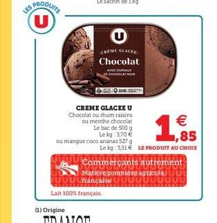 U  U  CREME GLACES.  Chocolat  AVTOPRAK DE CHOCOLAT NON  Sa  1.6  CREME GLACEEU Chocolat ou hum raisins ou menthe chocolat   Le bac de 500 g  Le kg: 3,70  ou mangue coco ananas 5279  Le kg 3,51  LE