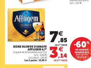 Affligem  BLONDE    ,85  LE 1 PACK  -60%  BIERE BLONDE D'ABBAYE  AFFLIGEM 6,7 Le pack de 12 bouteilles (soit 3)  LeL 2,62  Leldes 2: 183  Les 2 packs: 10,99 e  3:34  DE REMISE IMMEDIATE SUR LE PROD