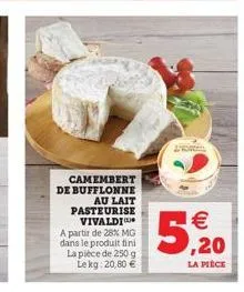 camembert de bufflonne  au lait pasteurise  vivaldi a partir de 28% mg dans le produit in la piece de 250 g  lekg: 20,80   5,20  la piece