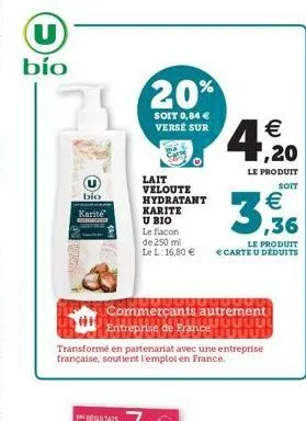 u bío  20%  soit 0,84  verse sur    a 20  le produit  soit  bio karite    lait veloute hydratant karite u bio le flacon de 250 ml le l. 16,80 e  ,36  le produit e carte u deduits  1  une commerçant