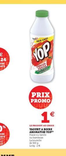 PRIX CHOC  YOP  PARFUM FRAISE RIBIR  PRIX PROMO    1  LE PRODUIT AU YAOURT A BOIRE AROMATISE YOP Fraise ou vanille ou framboise La bouteille de 500 g Lekg 2