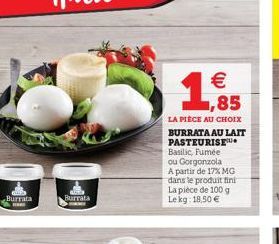 1.85  LA PIECE AU CHOIX BURRATA AU LAIT PASTEURISSU Basilic, Fumée ou Gorgonzola A partir  de 17% MG dans le produit fint La pièce de 100 g Lekg 18,50   Burrata  Burrata