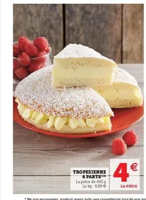   4  tropezienne  6 parts la pièce de 450g  lekg: 8,89   la piece