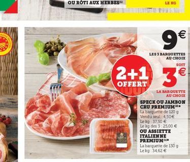 LENG    9 3  2+1  LES 3 BARQUETTES  AU CHOIX  SOIT   OFFERT  LA MARQUETTE  AU CHOIX SPECK OU JAMBON CRU PREMIUM. La barquette de 120 g Vendu seul: 4.50 Le kg 37,50  Le kg des 3 25,00  OU ASSIETT