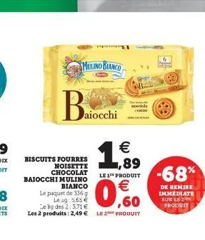 mulino bianco  aiocchi  1989    -68%  biscuits fourres  noisette  chocolat baiocchi mulino  le 1 produit bianco  le paquet de 5369  le 39 5.69  e kg des 2: 5.71  les 2 produits : 2,49 le 20 produ