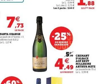 le 26 pack   ,73  le pack fanta orange le pack de 17 boites +3 offertes (soit 6.6 li lel: 117   -25%  de remise immediate  arthur  5,9 cremant  d'alsace  aop brut  millesime 1,49 arthur metz  la bo