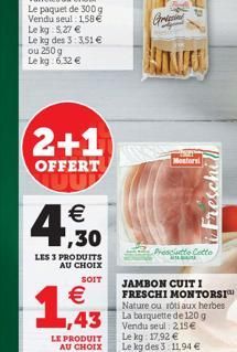 Ghe  2+1  Motor  OFFERT  4.50  Protecto  LES 3 PRODUITS AU CHOIX  SOIT   ,43  JAMBON CUITI FRESCHI MONTORSI Nature ou roti aux herbes La barquette de 1209 Vendu seul : 215 Le kg 1792  Le kg des 3 1