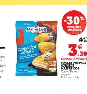 -30%  Maitre COQ  DE REMISE IMMEDIATE  45    Cordon Bleu  de Poulet  SANS SANS  LE PRODUIT AU CHOIX POULET PREPARE SURGELE MAITRE COG Cordon bleu ou nuggets Le sachet de 1 kg