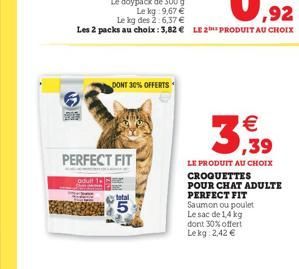 DONT 30% OFFERTS    3,5,  PERFECT FIT  Antal 5  LE PRODUIT AU CHOIX CROQUETTES POUR CHAT ADULTE PERFECT FIT Saumon ou poulet Le sac de 14 kg dont 30% offert Le kg 242   UE