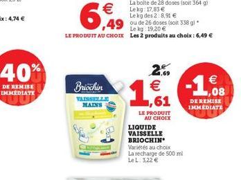 2   DE REMISE IMMEDIATE  Briochin  1.63  -1.6.  VAISSELLE  MATNS  DE REMISE  IMMEDIATE LE PRODUIT  AU CHOIX LIQUIDE VAISSELLE BRIOCHIN Variétés au choix La recharge de 500 ml LeL 322 