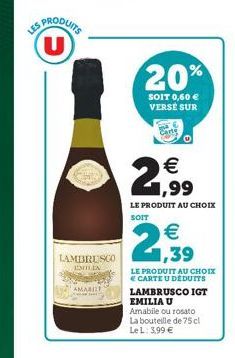 LES  JUS PRODUIT U  20%  SOIT 0,60  VERSE SUR  .    1,99 LE PRODUIT AU CHOIX SORT    2939  LAMBRL SCO  TA  AMABILI  LE PRODUIT AU CHOIX E CARTEU DEDUITS LAMBRUSCO IGT EMILIAU Amabile ou rosto La bo