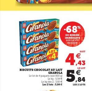 -68%  DE REMISE IMMEDIATE SUR LE 26 PRODUIT  Granola  Granola Granola "Glanol  *4  LOT  SOIT  (  4  LE LOT   1,43   ,84 LES 2 LOTS  BISCUITS CHOCOLAT AU LAIT  GRANOLA Le de 4 paquets sont 8009  Le l