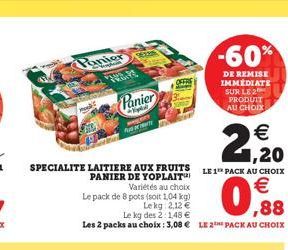 -60%  Poniex  DE REMISE IMMEDIATE SUR LE 2  PRODUIT AU CHOIX  Panier  RORE  2 20    SPECIALITE LAITIERE AUX FRUITS  LE 1 PACK AU CHOIX PANIER  DE YOPLAIT  Varietés au choix  Le pack de 8 pots  (soit