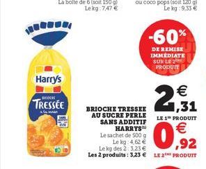 -60%  DE REMISE DIMEDIATE SUR LE 2 PRODUCT  Harry's  29.33  KOEK  TRESSÉE  le   BRIOCHE TRESSEE AU SUCRE PERLE SANS ADDITIF  LE 1 PRODUIT HARRYS  Le sachet de 500 g  Le kg: 4,62  Le kg des 23,23 