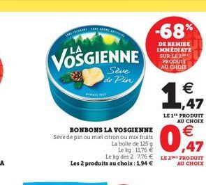 -68%  LA  VOSGIENNE  DE REMISE IMMEDIATE SUR LE 22 PRODUIT  AU CHOD Seue de Pin    47 LE 1 PRODUIT  AU CHOIX BONBONS LA VOSGIENNE  Sevede pin cu miel citron ou mix fruits  La boite de 1259 Le kg 117