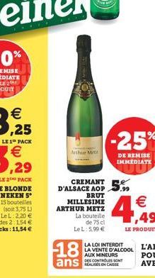   LE 1" PACK  -25%  Lathur  Mete  DE REMISE IMMEDIATE  .99  CREMANT D'ALSACE AOP  BRUT MILLESIME ARTHUR METZ  La bouteille  de 75 cl LeL: 5.99     LE PRODUIT  18  LA LOI INTERDIT LA VENTE D'ALCOOL