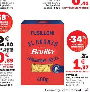  1,80  -34%  FUSILLONI AL BRONZO  Barilla ZAVORAZIONE GREZZA  DE REMISE IMMEDIATE  DAL    .09    400g  37 LE PRODUIT AU CHOIX PATES AL BRONZO BARILLA Varietés au choix Le paquet de 400 g  Lekg: 3.4