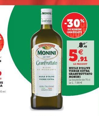 MONINE  Canin  (-30%)  DE REMISE IMMEDIATE  8.45  MONINI 5.91   ,  GranFruttato  RICHE USAT  LE PRODUIT HUILE D'OLIVE VIERGE EXTRA GRANFRUTTATO MONINI La bouteille de 75 cl LeL:7,88   HUILE D'OLIVE