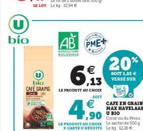 U bio  AB PME+  20%  ,13  AGRICULTURE  SOIT 1,23  VERSE SUR  bio CAFE GRAINS  BO  LE PRODUIT AU CHOIX  SOIT  6,63 4,6%    CAFE EN GRAINS MAX HAVELAAR U BIO  LE PRODUIT AU CHOIX Le sachet de 500g  E