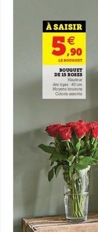 À SAISIR   ,90  5,6.  LE BOUQUET  BOUQUET DE 15 ROSES  Hauteur des tiges 40 cm Moyens boutons Coloris assortis