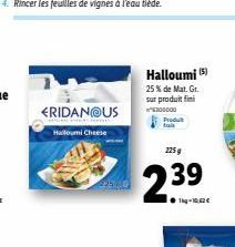 Halloumi 25% de Mat. G. Sur produit fini  ERIDAN@US  Halloumi Cheese  Fretur  225$  2.39