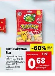 patti  por may  lei  sur le 21  1.72  le produit  lutti pokemon -60% fizz  09  68  le produit de 180g  72  1 kg - 9,56 les 2 produits: 2,40  [1 kg = 6,67 ) soit l'unité 1,20   16  ur produet datiq