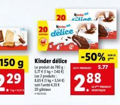 kinder elin.  20 delice  20  -50%  SUR LE  LE PRODUIT  5.77  5.77  11kg - 7406) Les 2 produits : 2,65  1 kg = 554  soit l'unité 4,33  20 gateaus  288  19  PRODUIT IDENTIQUE