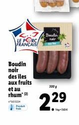 Berlin  noir  LE PORC FRANÇAIS!  Boudin noir des iles aux fruits et au  300 g  rhum  5000  2.29  fra