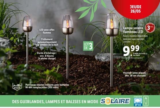 JEUDI 26/05  LED avec effet  flamme  Lampe solaire 3. flambeau LED Autres modèles disponibles dans nos supermarches  S'allument automatiquement la tombée  de la nuit  ????  LOT DE  Durée d'éclairage :