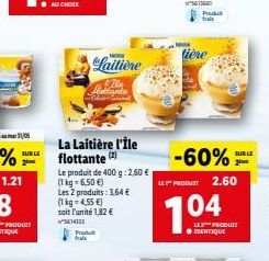 AU CHOLE  tière  Laitière  SURE  -60%  SUR LE  La Laitière l'fle flottante Le produit de 400 g:2.60  (1 kg = 6,50 ) Les 2 produits : 3.54  (1 kg = 455 ) soit l'unité 1.82   1.21  PRODU 2.60  104