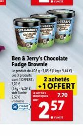 GJERRY  BERAT  NERDSERRES  Ben & Jerry's Chocolate Fudge Brownie Le produit de 408 5:3,85 E kg = 9,44 ) Les 3 produits dont 1 OFFERT: 2 achetés 7,70   lig 62 +1 OFFERT  soit  unite 2,57   LE LOTUS