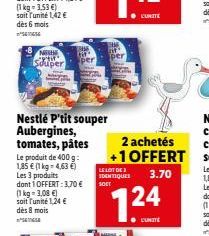 per  super  Nestlé P'tit souper Aubergines, tomates, pâtes 2 achetés Le produit de 400 g +1 OFFERT 1,85  1 kg 4,63   LELOT DE Les produits DATIQUES  3.70 dont 1 OFFERT: 370  SOBY  kg 3,08  soit un