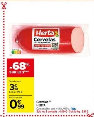 Herta Cervelas  GALITE SUPERTURE  SARS 100% Pur Port  -68%  SUR LE 2  Vendu soul  3  Lekg: 775   Le 2 produit  099  Cervelas HERTA Conservation sans trite, 400g Soit les 2 produits: 4,09  - Soit le