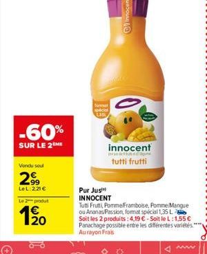 tunnel space cas  -60%  SUR LE 2M  innocent tutti frutti  Vondu sout  2.  LeL:221 te produit  120  Pur Jus INNOCENT Tutti Frutti, Pomme Framboise, Pomme Mangue ou Ananas Passion, fomat special 1,35 L