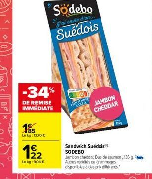 Södebo  g'at eraie  d'un Suédois  -34%  % DE REMISE IMMÉDIATE  YANINDLE  JAMBON CHEDDAR  mass  le  Le kg: 1370   1  122  Sandwich Suédois SODEBO Jambon cheddat Duo de saumon, 135 g Autres varietes o