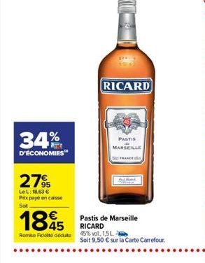 RICARD  34%.  PASTIS MARSEILLE  D'ÉCONOMIES"  27%  LeL: 18,63  Pax paye en caisse Sot    1885  Pastis de Marseille RICARD 45% vol. 1,5L. Soit 9,50  sur la carte Carrefour  Romse doite dedute