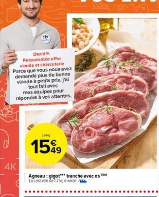 David F. Responsable offre  viande et charcuterie Parce que vous nous avez demandé plus de bonne viande à petits prix, j'ai  tout fait avec mes équipes pour répondre a vos attentes.  Lokg  o  1589  4K