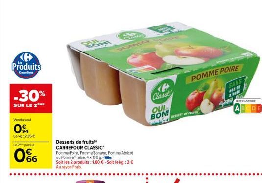 Produits  Carrefour  POMME POIRE  SANS a all  -30% SUR LE 2M  Classe OUI BON!  NUTR-SCORE ABCDE  Tarmore  Vand soul  OS  94 Le kg:2.35  Le produit  066  Desserts de fruits CARREFOUR CLASSIC Pomme Poi
