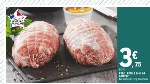 le porc  français  ,75  le kg  porc : épaule sans os à rotir  caissette de 1 kg minimum.