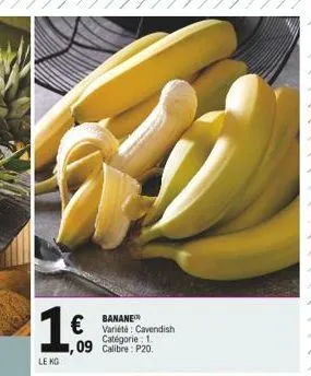 1  le kg  banane variété: cavendish catégorie: 1. 1,09 calibre: p20.