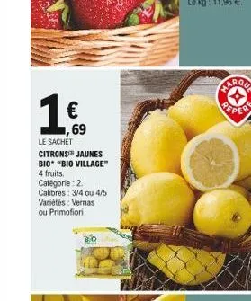 100    ,69  le sachet citrons jaunes bio "bio village" 4 fruits. catégorie: 2 calibres: 3/4 ou 4/5 variétés: vernas ou primofiori