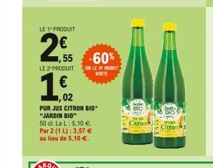 LE 1" PRODUIT  2  LE 2 PRODUIT  1,02    PUR JUS CITRON BIO" "JARDIN BIO"  50 cl. Le L: 5,10 . Par 2 (1 L): 3,57  au lieu de 5,10 .  ,55 -60%  SON LE 20 PRODUIT ACETE  mir  BIC  SPOL  The you Citr