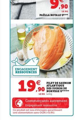 9  LE KG  PAELLA ROYALE US**  FILET DE SAUMON  ATLANTIQUE DES FJORDS DE NORVEGE U LE RG Lekg  Commerçants autrement Engagement ressources  ENGAGEMENT RESSOURCES  19,90