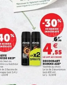 axe axe en  chp  lotx2  frais  sprays  -30%  de remise immédiate  ,50  4,55    le lot au choix  deodorant  homme axe variétés au choix  le lot de 2 atomiseurs  (soit 400 ml)  le l: 11,38 